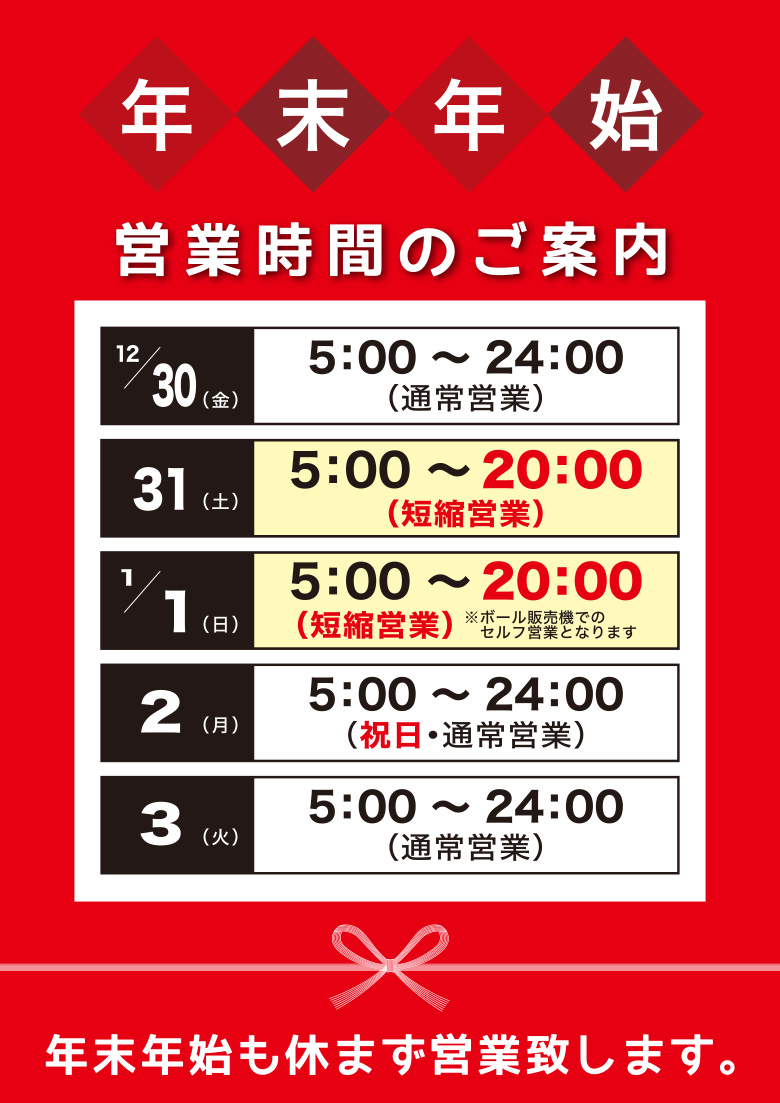 12/30（金）5:00〜24:00（通常営業）　
12/31（土）5:00〜20:00（短縮営業）　
1/1（日）5:00〜20:00（短縮営業）　
1/2（月）5:00〜24:00（祝日・通常営業）　
1/3（火）5:00〜24:00（通常営業）